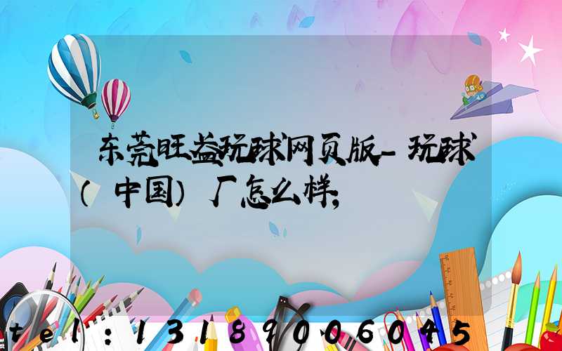 东莞旺盈玩球网页版-玩球（中国）厂怎么样