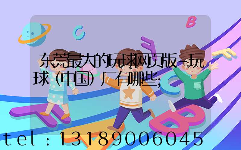 东莞最大的玩球网页版-玩球（中国）厂有哪些