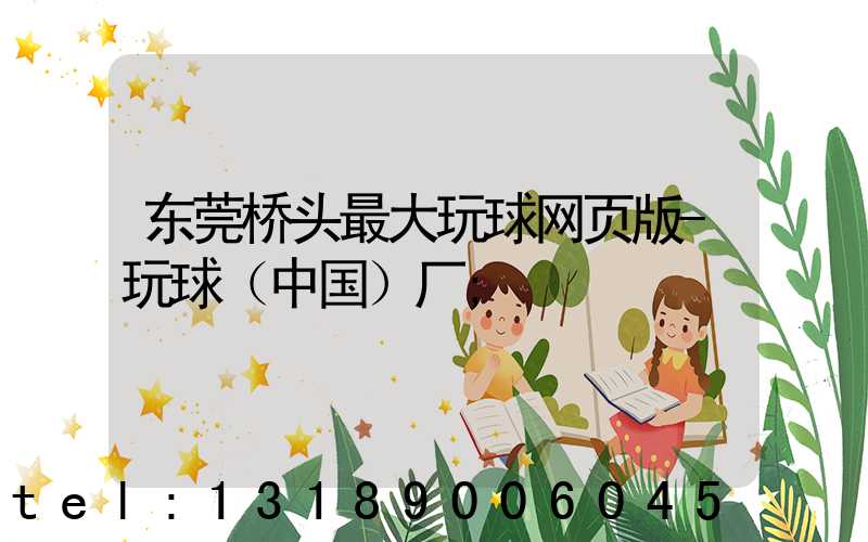 东莞桥头最大玩球网页版-玩球（中国）厂