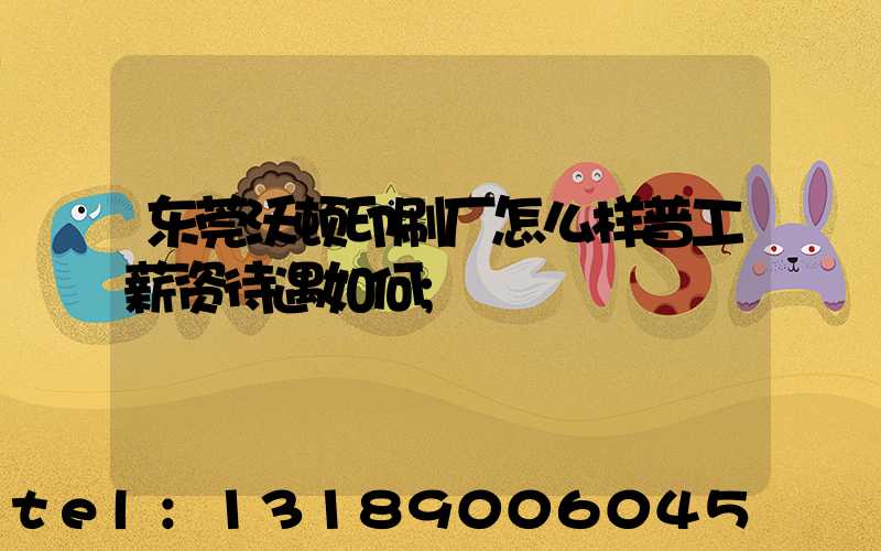 东莞沃顿印刷厂怎么样普工薪资待遇如何
