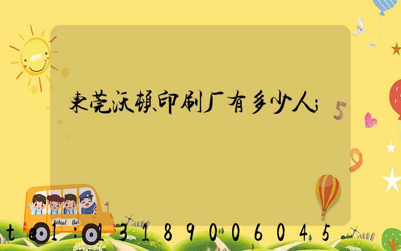 东莞沃顿印刷厂有多少人