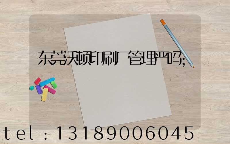 东莞沃顿印刷厂管理严吗
