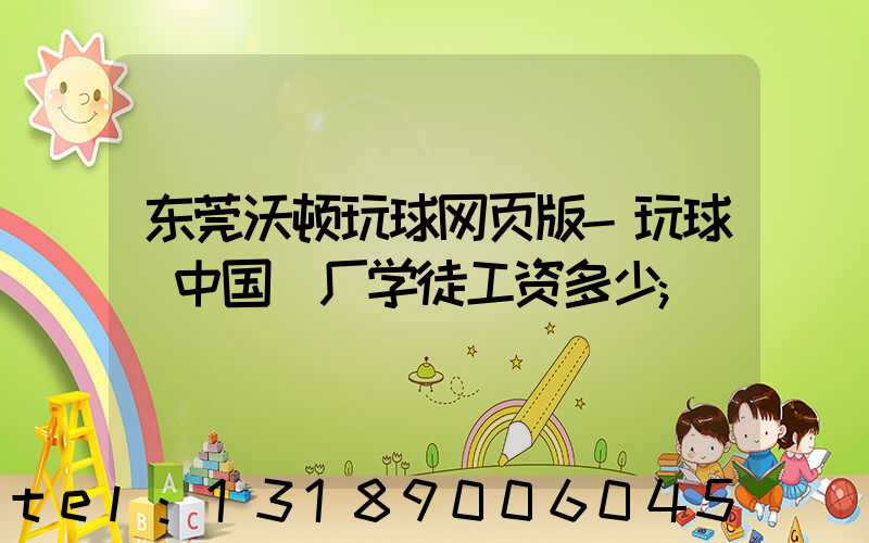 东莞沃顿玩球网页版-玩球（中国）厂学徒工资多少