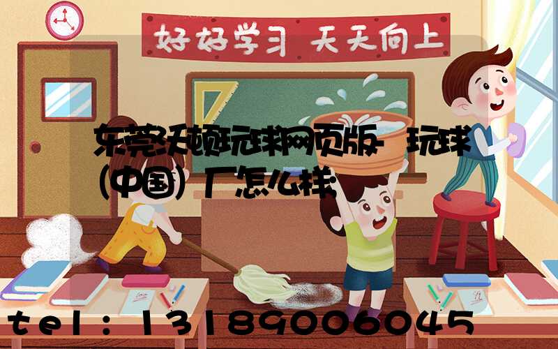 东莞沃顿玩球网页版-玩球（中国）厂怎么样