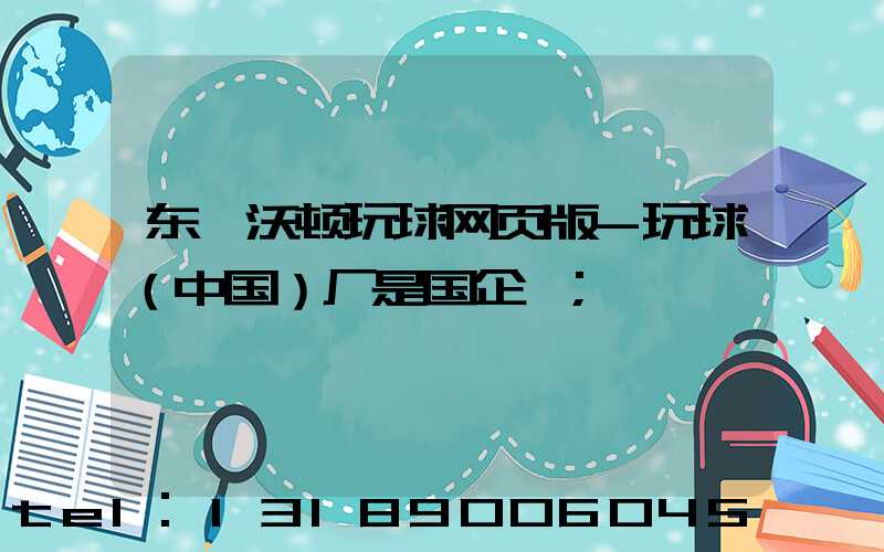 东莞沃顿玩球网页版-玩球（中国）厂是国企嘛