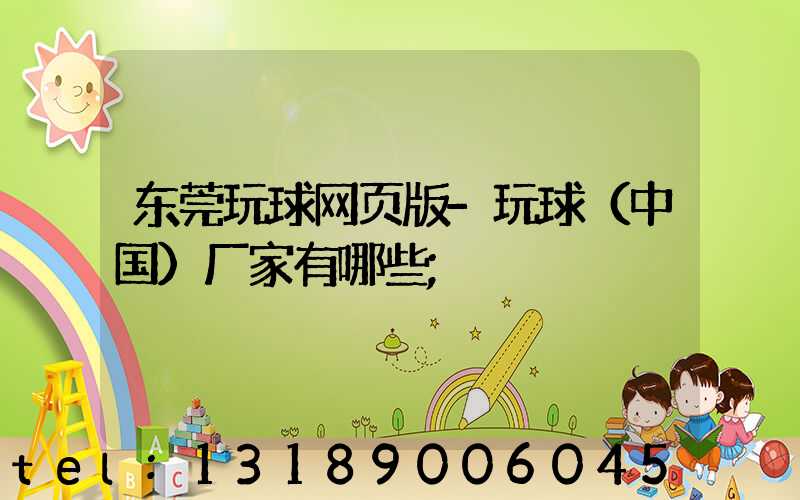 东莞玩球网页版-玩球（中国）厂家有哪些