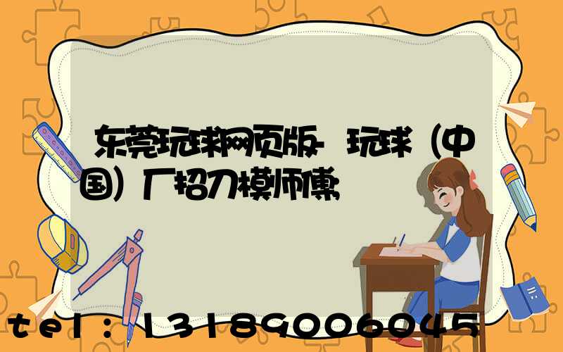 东莞玩球网页版-玩球（中国）厂招刀模师傅