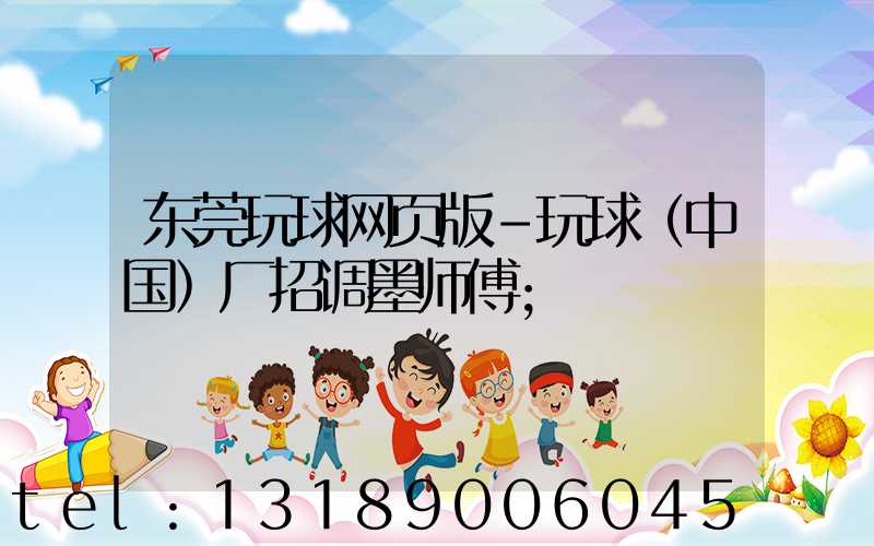 东莞玩球网页版-玩球（中国）厂招调墨师傅