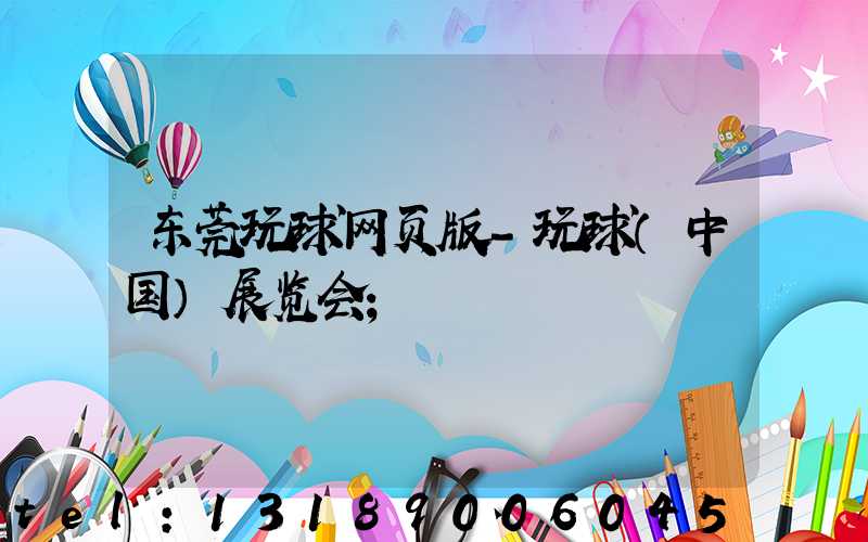 东莞玩球网页版-玩球（中国）展览会
