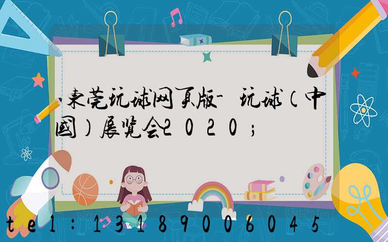 东莞玩球网页版-玩球（中国）展览会2020