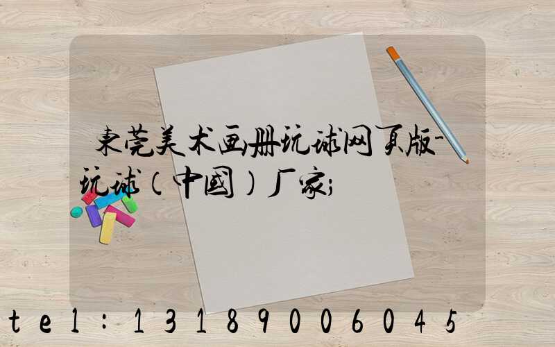 东莞美术画册玩球网页版-玩球（中国）厂家