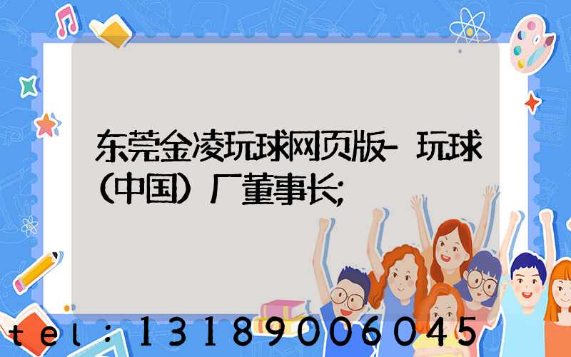 东莞金凌玩球网页版-玩球（中国）厂董事长