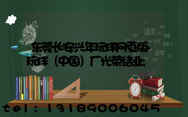 东莞长安兴年玩球网页版-玩球（中国）厂光荣结业