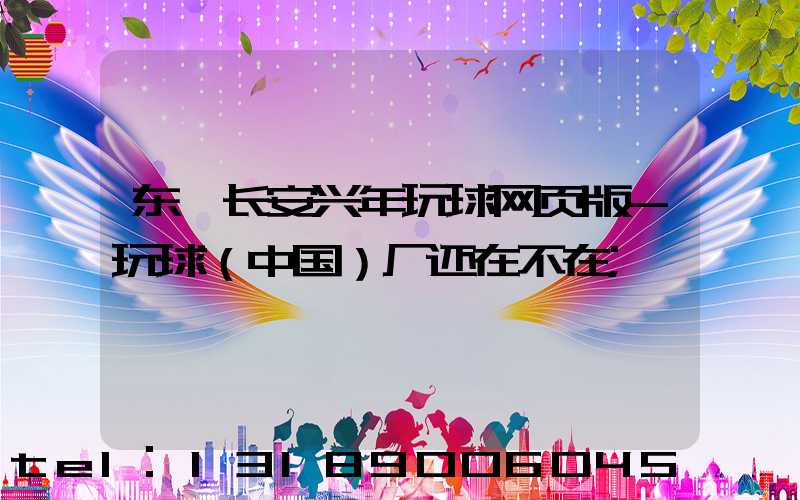 东莞长安兴年玩球网页版-玩球（中国）厂还在不在