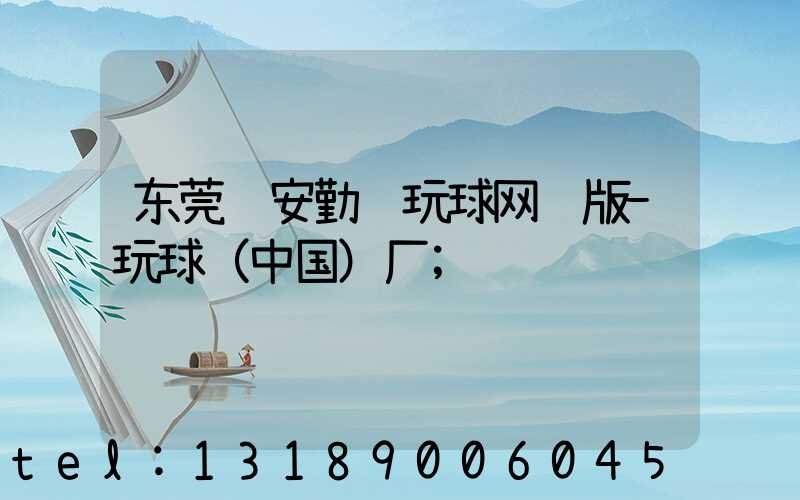 东莞长安勤达玩球网页版-玩球（中国）厂