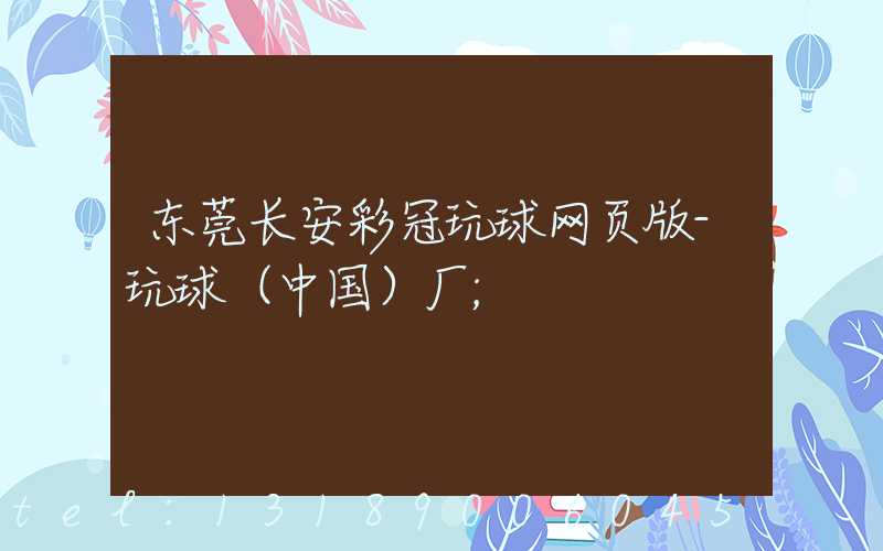 东莞长安彩冠玩球网页版-玩球（中国）厂