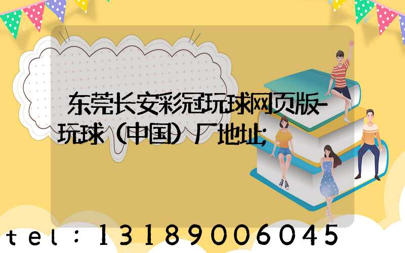 东莞长安彩冠玩球网页版-玩球（中国）厂地址