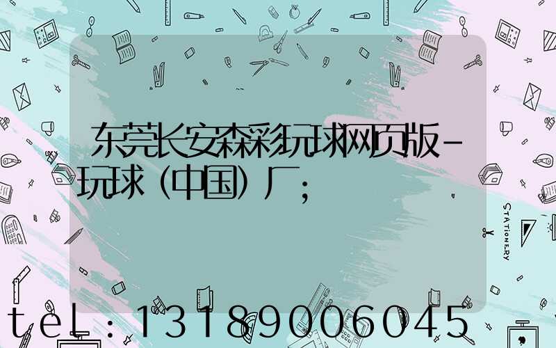 东莞长安森彩玩球网页版-玩球（中国）厂