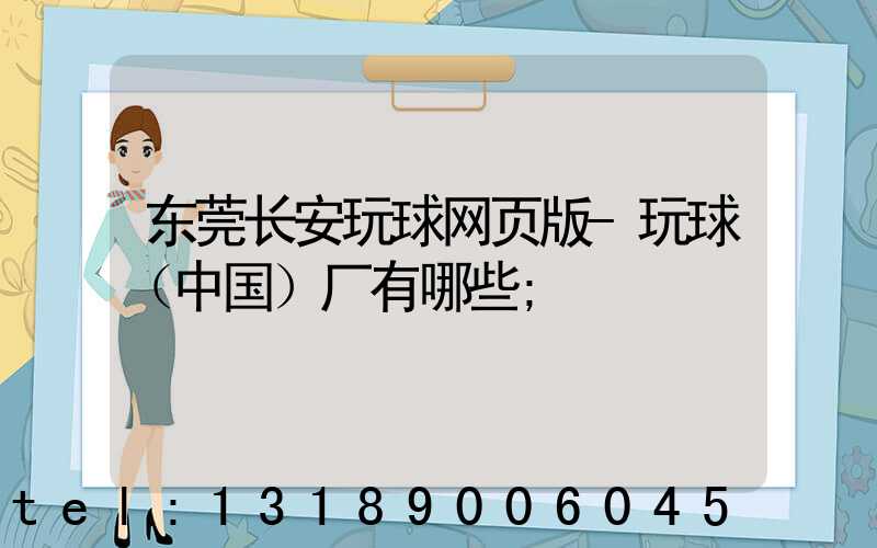 东莞长安玩球网页版-玩球（中国）厂有哪些