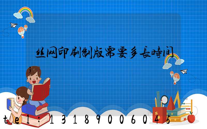 丝网印刷制版需要多长时间