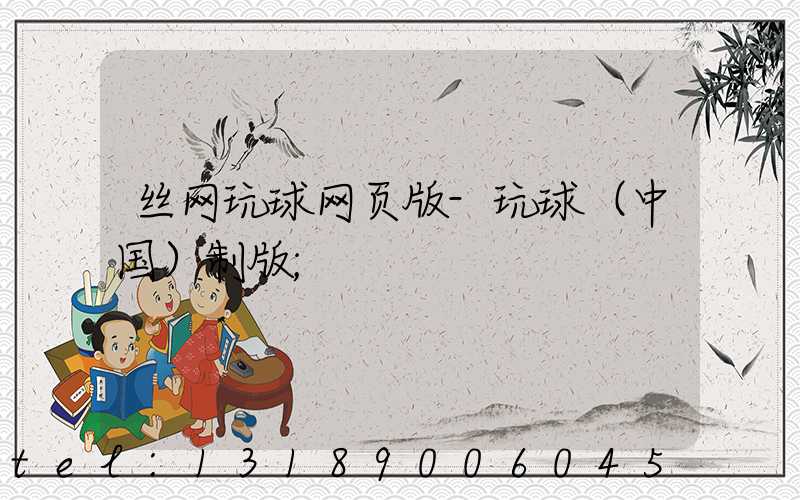 丝网玩球网页版-玩球（中国）制版