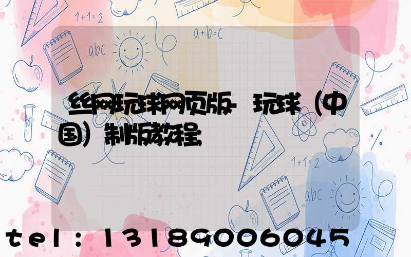 丝网玩球网页版-玩球（中国）制版教程