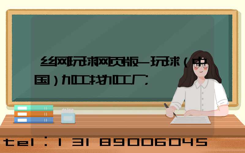 丝网玩球网页版-玩球（中国）加工找加工厂