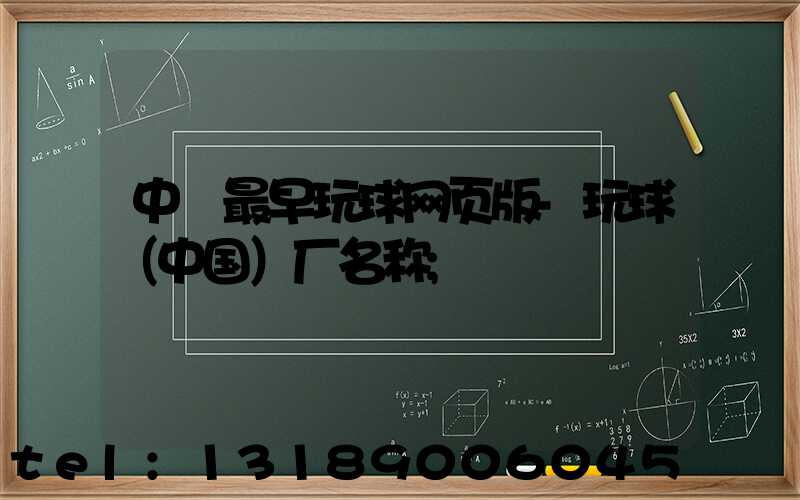 中囯最早玩球网页版-玩球（中国）厂名称