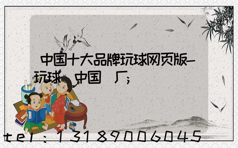 中国十大品牌玩球网页版-玩球（中国）厂