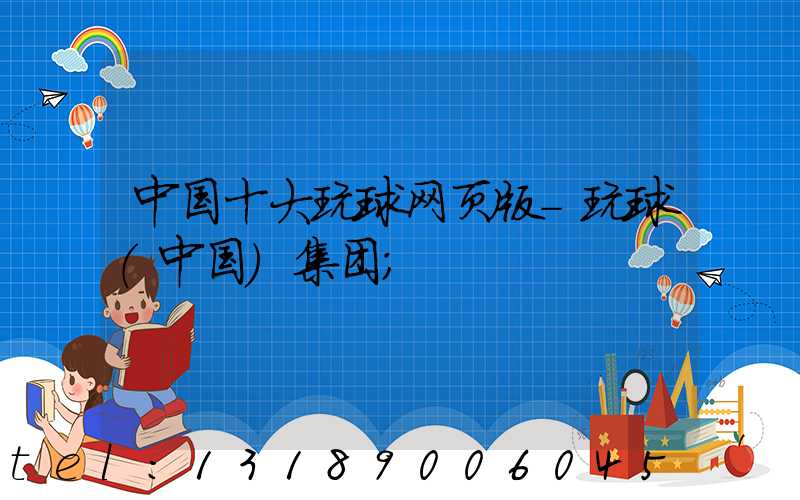 中国十大玩球网页版-玩球（中国）集团