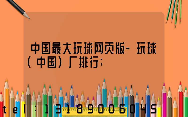 中国最大玩球网页版-玩球（中国）厂排行