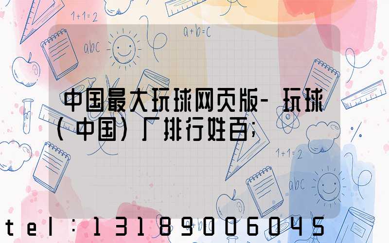 中国最大玩球网页版-玩球（中国）厂排行姓百