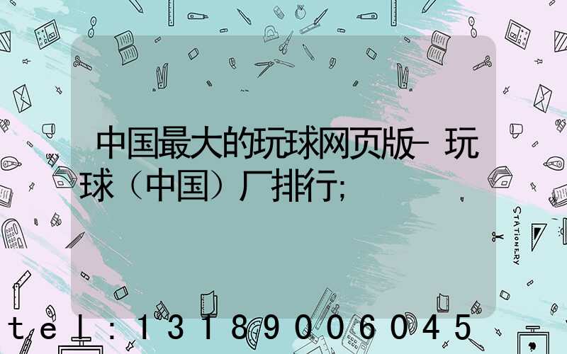 中国最大的玩球网页版-玩球（中国）厂排行