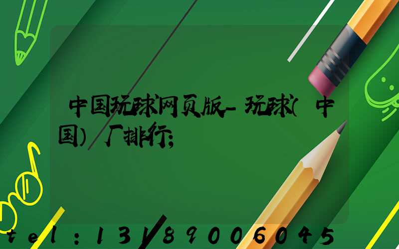 中国玩球网页版-玩球（中国）厂排行