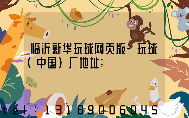 临沂新华玩球网页版-玩球（中国）厂地址