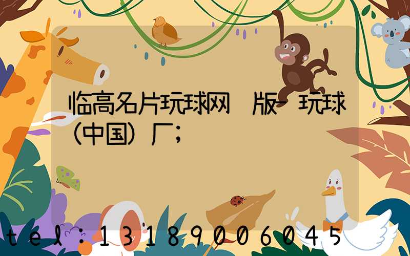 临高名片玩球网页版-玩球（中国）厂