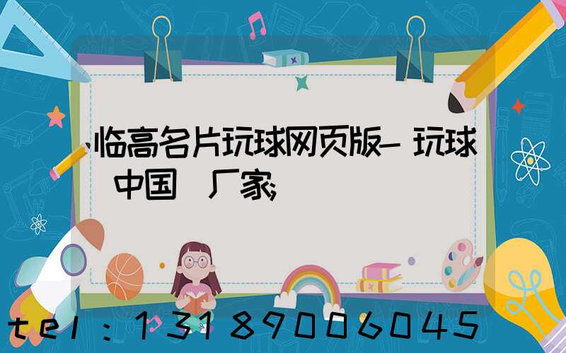 临高名片玩球网页版-玩球（中国）厂家