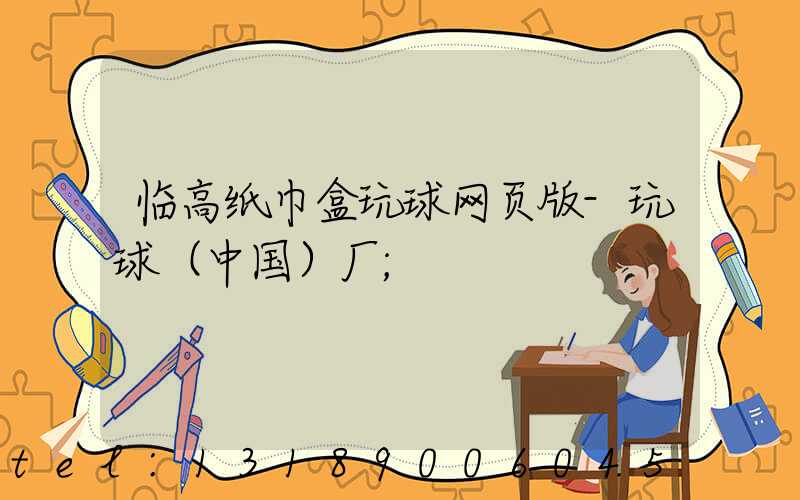 临高纸巾盒玩球网页版-玩球（中国）厂