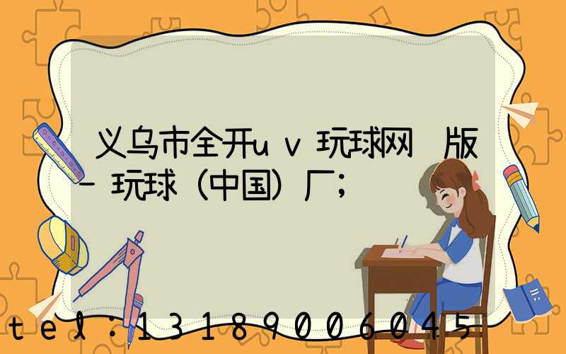 义乌市全开uv玩球网页版-玩球（中国）厂