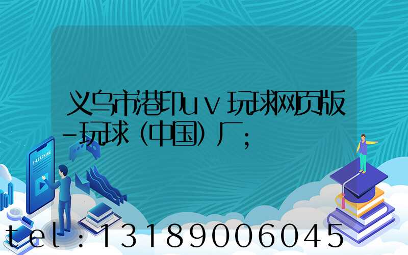 义乌市港印uv玩球网页版-玩球（中国）厂