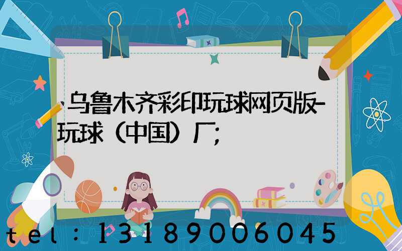 乌鲁木齐彩印玩球网页版-玩球（中国）厂