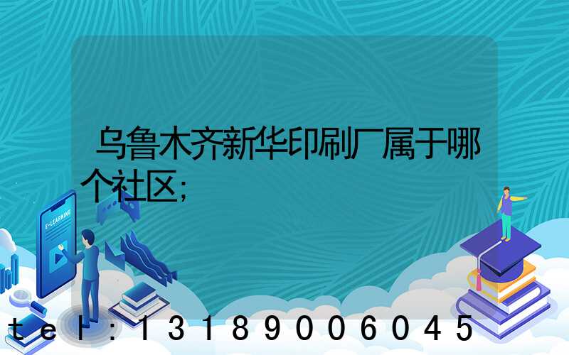 乌鲁木齐新华印刷厂属于哪个社区