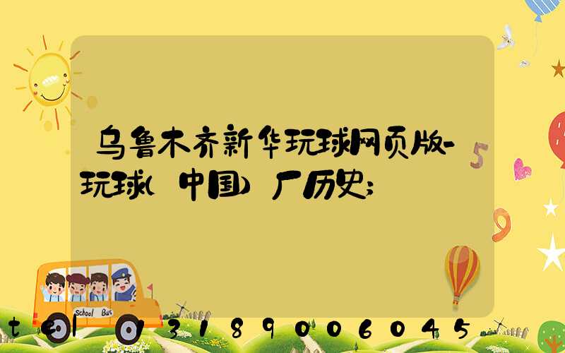 乌鲁木齐新华玩球网页版-玩球（中国）厂历史