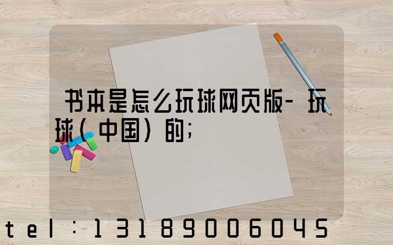书本是怎么玩球网页版-玩球（中国）的