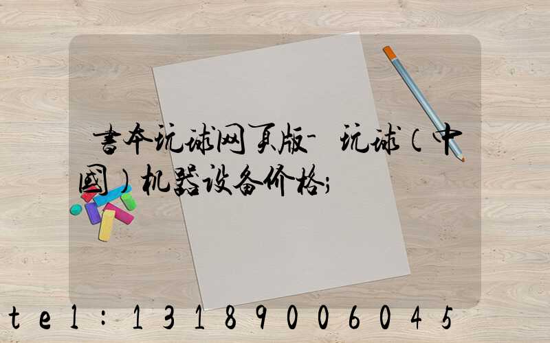 书本玩球网页版-玩球（中国）机器设备价格
