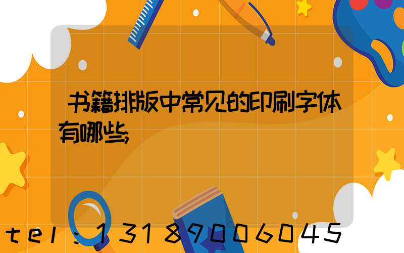 书籍排版中常见的印刷字体有哪些