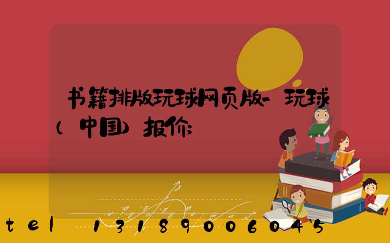 书籍排版玩球网页版-玩球（中国）报价