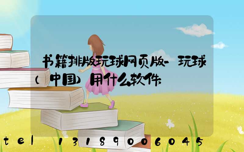 书籍排版玩球网页版-玩球（中国）用什么软件