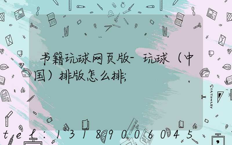 书籍玩球网页版-玩球（中国）排版怎么排