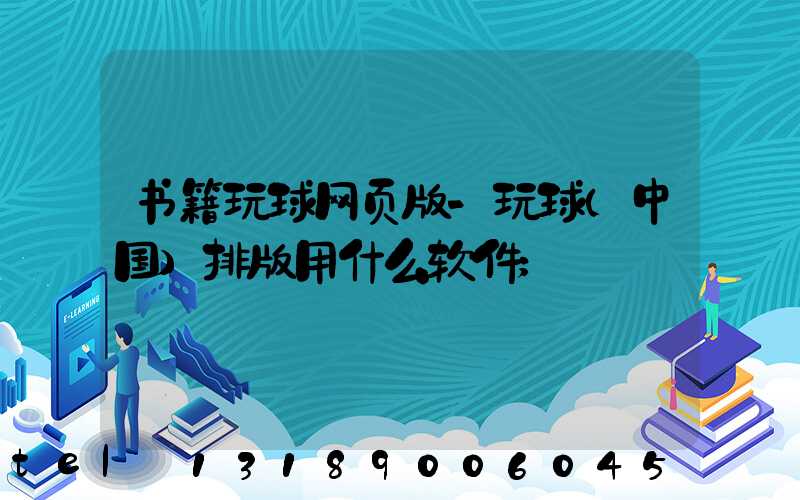 书籍玩球网页版-玩球（中国）排版用什么软件